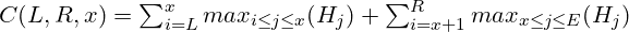 C(L, R, x) = \sum_{i=L}^{x}max_{i\leq j\leq x}(H_j) + \sum_{i=x+1}^{R}max_{x\leq j\leq E}(H_j)